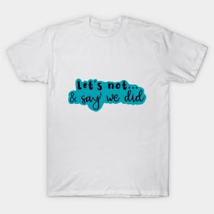 Let's Not and Say We Did (blue) T-Shirt